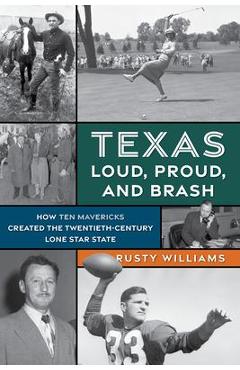 Coperta cărții 'Texas Loud, Proud, and Brash: How Ten Mavericks Created the Twentieth-Century Lone Star State - Rusty Williams'