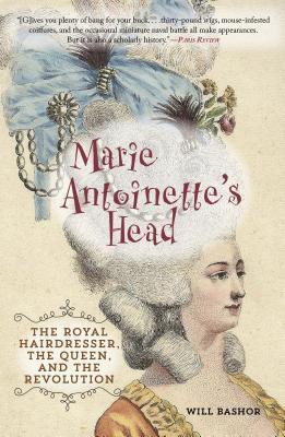 Marie Antoinette's Head: The Royal Hairdresser, the Queen, and the Revolution - Will Bashor