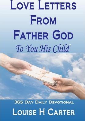Love Letters From Father God to You His Child: A 365 day Devotional - Louise H. Carter