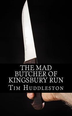 The Mad Butcher of Kingsbury Run: The Remarkable True Account of the Cleveland Torso Murderer - Tim Huddleston