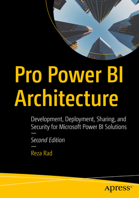 Pro Power Bi Architecture: Development, Deployment, Sharing, and Security for Microsoft Power Bi Solutions - Reza Rad