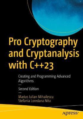 Pro Cryptography and Cryptanalysis with C++23: Creating and Programming Advanced Algorithms - Marius Iulian Mihailescu