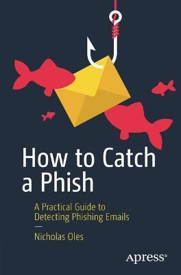How to Catch a Phish: A Practical Guide to Detecting Phishing Emails - Nicholas Oles