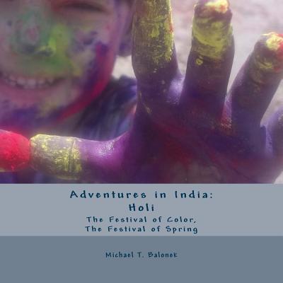 Adventures in India: Holi - The Festival of Color, The Festival of Spring - Michael T. Balonek