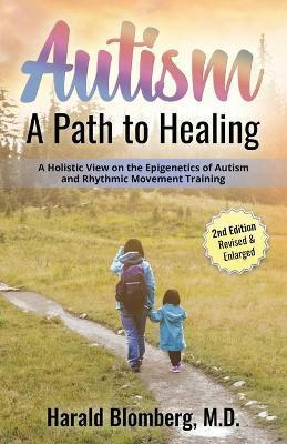 Autism: A Path To Healing: A Holistic View on Autism, Environmental Factors, Diet and Rhythmic Movement Training. - Harald Blomberg