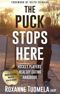 The Puck Stops Here: Hockey Players' Healthy Eating Handbook - Roxanne Tuomela Aadp