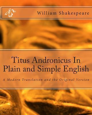 Titus Andronicus In Plain and Simple English: A Modern Translation and the Original Version - Bookcaps