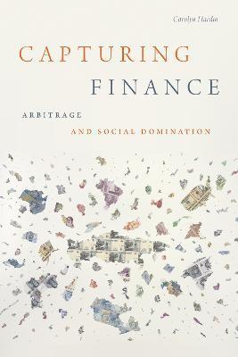 Capturing Finance: Arbitrage and Social Domination - Carolyn Hardin