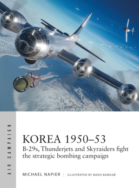 Korea 1950-53: B-29s, Thunderjets and Skyraiders Fight the Strategic Bombing Campaign - Michael Napier