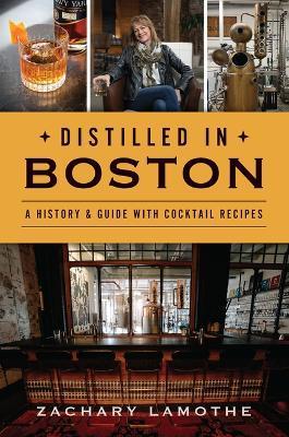 Distilled in Boston: A History & Guide with Cocktail Recipes - Zachary Lamothe