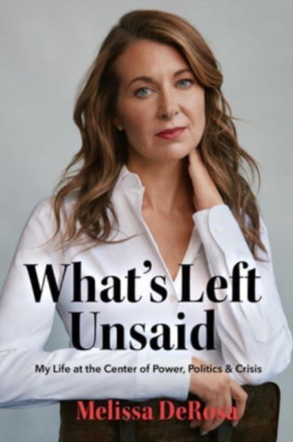 What's Left Unsaid: My Life at the Center of Power, Politics & Crisis - Melissa Derosa