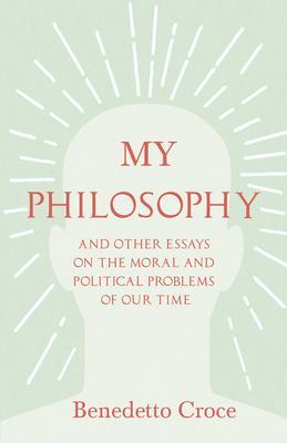 Coperta cărții 'My Philosophy - And Other Essays on the Moral and Political Problems of Our Time: With an Essay from Benedetto Croce -'