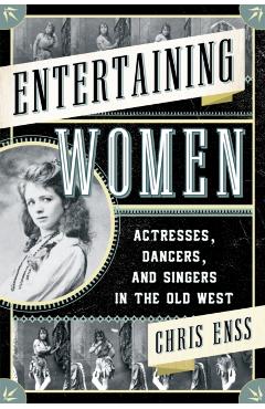Poza produsului Entertaining Women: Actresses, Dancers, and Singers in the Old West - Chris Enss