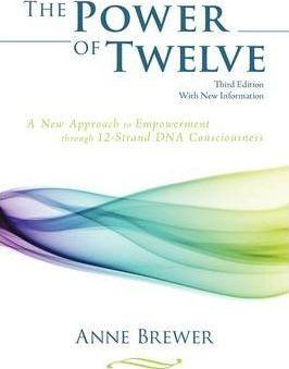 The Power of Twelve: A New Approach to Empowerment through 12-Strand DNA Consciousness - Anne Brewer