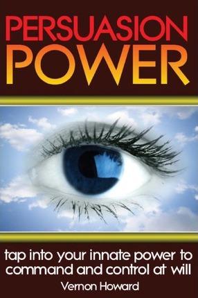 Persuasion Power: Tap Into Your Innate Power To Command And Control At Will - Vernon Howard