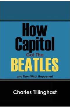 Coperta cărții 'How Capitol Got the Beatles: And Then What Happened - Charles Tillinghast'
