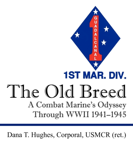 The Old Breed: A Combat Marine's Odyssey Through WWII 1941-1945 - Dana T. Hughes Corporal Usmcr Ret