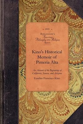 Kino's Historical Memoir of Pimería Alta: A Contemporary Account of the Beginnings of California, Sonora, and Arizona - Eusebio Kino