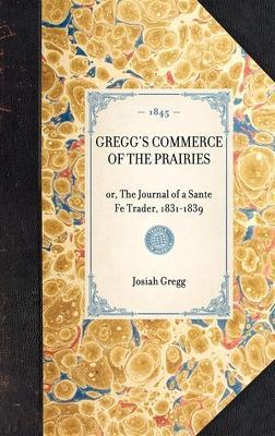 Gregg's Commerce of the Prairies: Or, the Journal of a Sante Fe Trader, 1831-1839 - Josiah Gregg