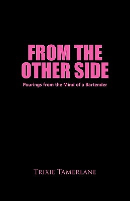 From the Other Side: Pourings from the Mind of a Bartender - Trixie Tamerlane