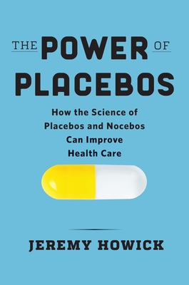 The Power of Placebos: How the Science of Placebos and Nocebos Can Improve Health Care - Jeremy Howick