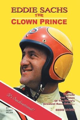 Eddie Sachs: the Clown Prince of Racing: The Life and Times of the World's Greatest Race Driver - Denny Miller