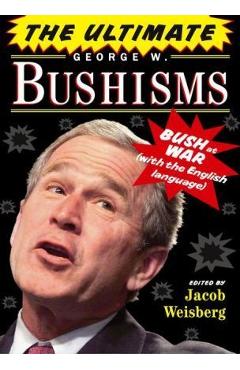 Coperta cărții 'The Ultimate George W. Bushisms: Bush at War with the English Language - Jacob Weisberg'