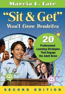 Sit & Get Won't Grow Dendrites: 20 Professional Learning Strategies That Engage the Adult Brain - Marcia L. Tate