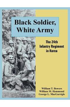 Coperta cărții 'Black Soldier, White Army: The 24th Infantry Regiment in Korea - William T. Bowers'