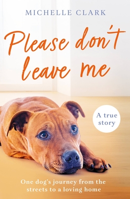 Please Don't Leave Me: The Heartbreaking Journey of One Man and His Dog - Michelle Clark