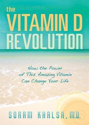 The Vitamin D Revolution: How the Power of This Amazing Vitamin Can Change Your Life - Soram Khalsa