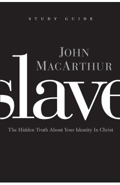 Slave, the Study Guide: The Hidden Truth about Your Identity in Christ - John F. Macarthur