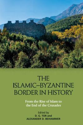 The Islamic-Byzantine Border in History: From the Rise of Islam to the End of the Crusades - Deborah Tor
