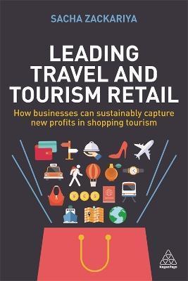 Leading Travel and Tourism Retail: How Businesses Can Sustainably Capture New Profits in Shopping Tourism - Sacha Alexander Zackariya