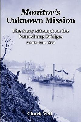 Monitor's Unknown Mission: The Navy Attempt on the Petersburg Bridges, 26-28 June 1862 - Chuck Veit