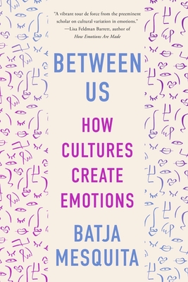 Between Us: How Cultures Create Emotions - Batja Mesquita