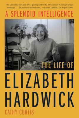 A Splendid Intelligence: The Life of Elizabeth Hardwick - Cathy Curtis
