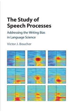 Coperta cărții 'The Study of Speech Processes: Addressing the Writing Bias in Language Science - Victor J. Boucher'