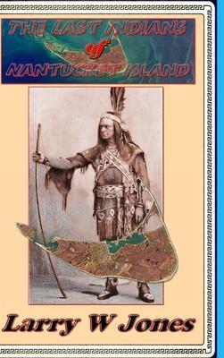 The Last Indians Of Nantucket Island - Larry W. Jones