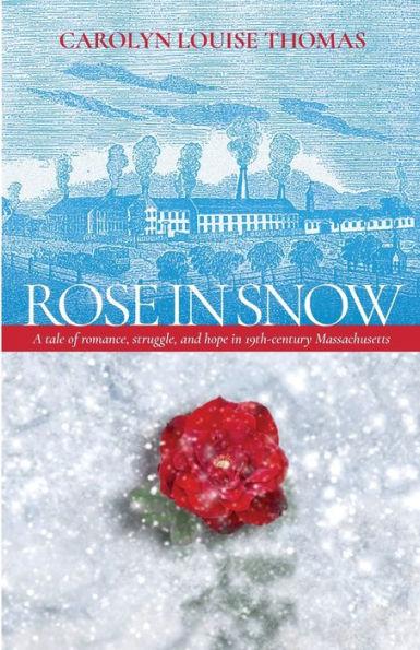 Rose in Snow: A tale of romance, struggle, and hope in 19th-century Massachusetts - Carolyn Thomas