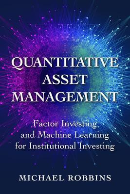 Quantitative Asset Management: Factor Investing and Machine Learning for Institutional Investing - Michael Robbins