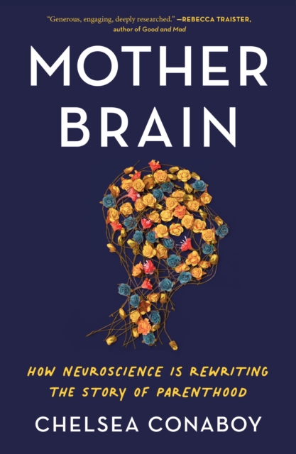 Mother Brain: How Neuroscience Is Rewriting the Story of Parenthood - Chelsea Conaboy