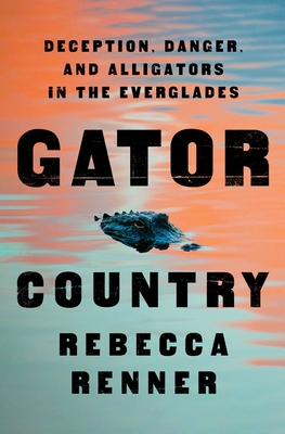 Gator Country: Deception, Danger, and Alligators in the Everglades - Rebecca Renner