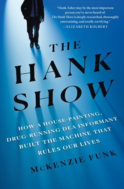 The Hank Show: How a House-Painting, Drug-Running Dea Informant Built the Machine That Rules Our Lives - Mckenzie Funk