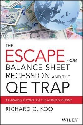 The Escape from Balance Sheet Recession and the Qe Trap: A Hazardous Road for the World Economy - Richard C. Koo