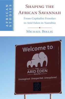 Shaping the African Savannah: From Capitalist Frontier to Arid Eden in Namibia - Michael Bollig