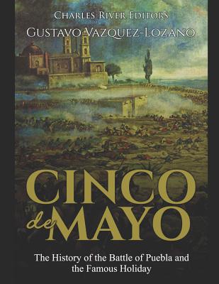 Cinco de Mayo: The History of the Battle of Puebla and the Famous Holiday - Gustavo Vazquez-lozano