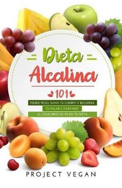 Coperta cărții 'Dieta Alcalina 101: El Libro Completo Sobre La Dieta Alcalina Vegana Para Principiantes: Pierde Peso, Sana Tu Cuerpo Y'