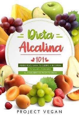 Dieta Alcalina 101: El Libro Completo Sobre La Dieta Alcalina Vegana Para Principiantes: Pierde Peso, Sana Tu Cuerpo Y Recupera Tu Salud L - Projectvegan