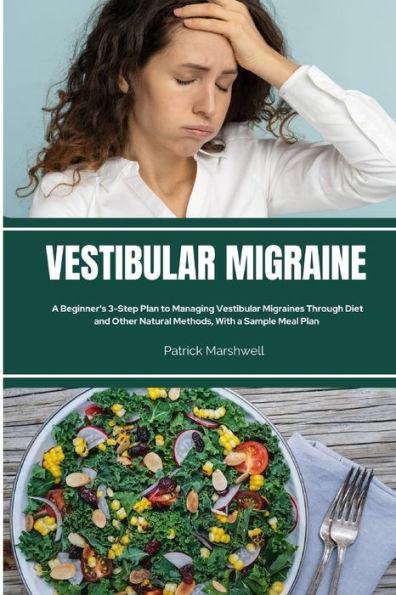 Vestibular Migraine: A Beginner's 3-Step Plan to Managing Vestibular Migraines Through Diet and Other Natural Methods, With a Sample Meal P - Patrick Marshwell